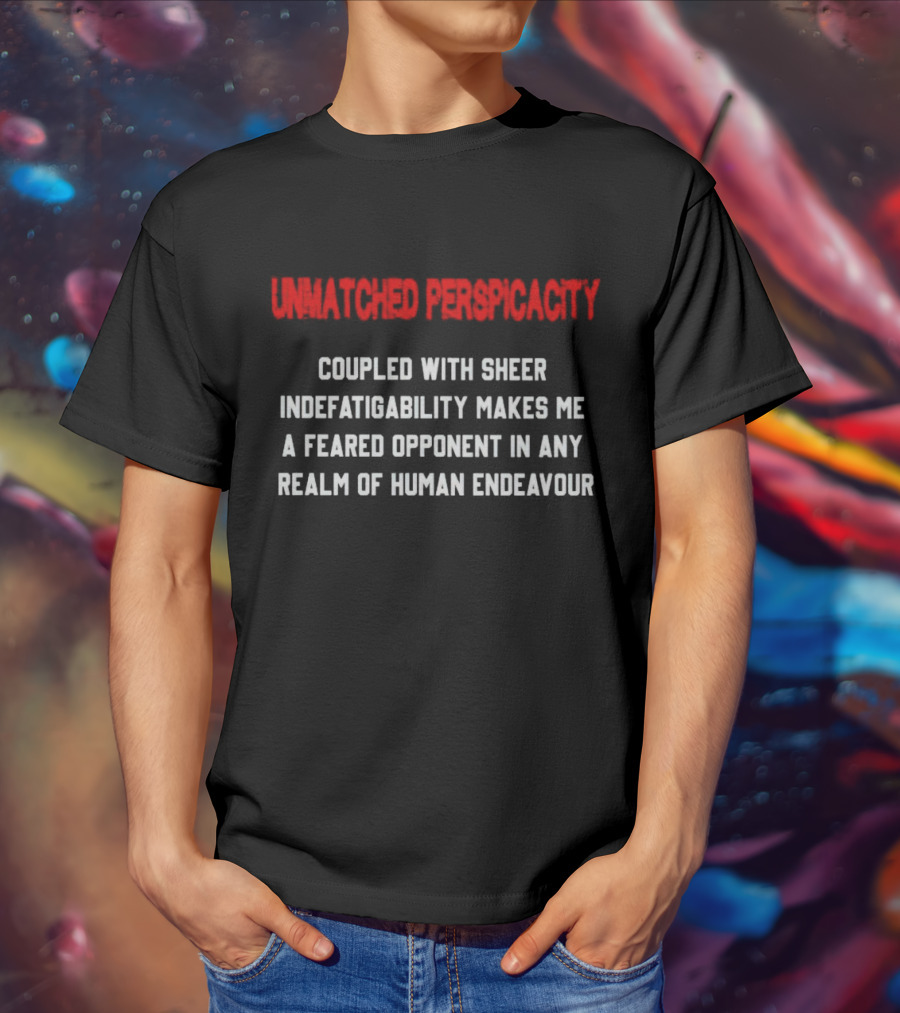 Unmatched Perspicacity Coupled With Sheer Indefatigability Makes Me A Feared Opponent In Any Realm Of Human Endeavour T-Shirt