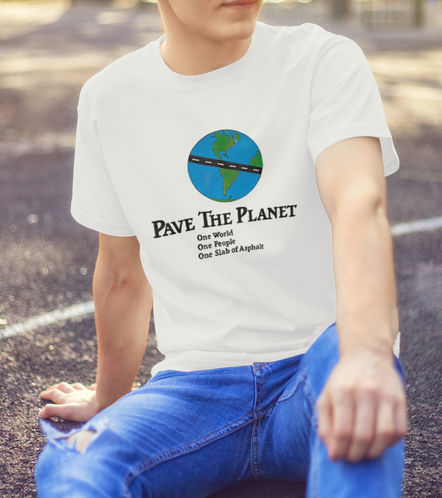 Pave The Planet One World One People One Slab Of Asphalt T-Shirt