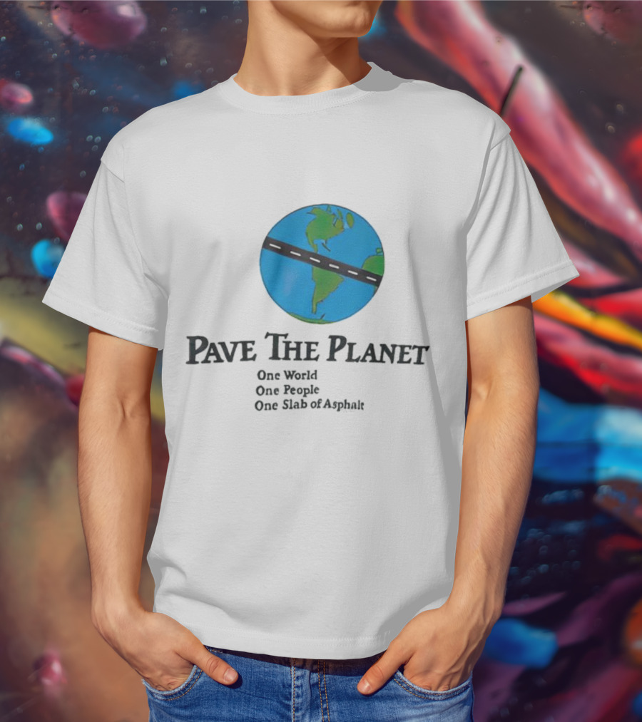 Pave The Planet One World One People One Slab Of Asphalt T-Shirt