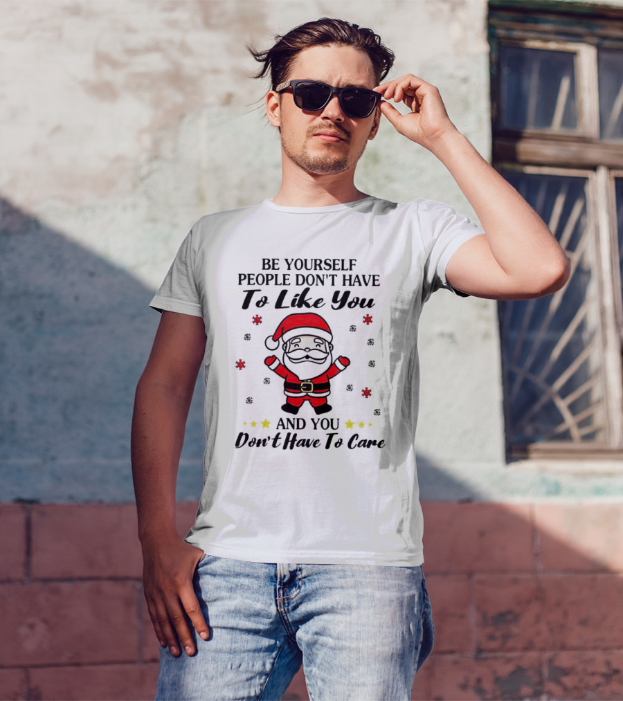 Be Yourself People Don’t Have To Like You Santa Christmas And You Don’t Have To Care T-Shirt