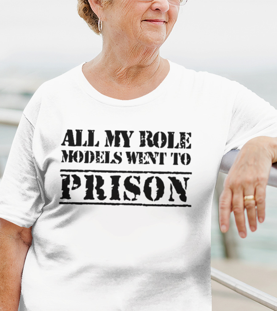 All My Role Models Went To Prison T-Shirt