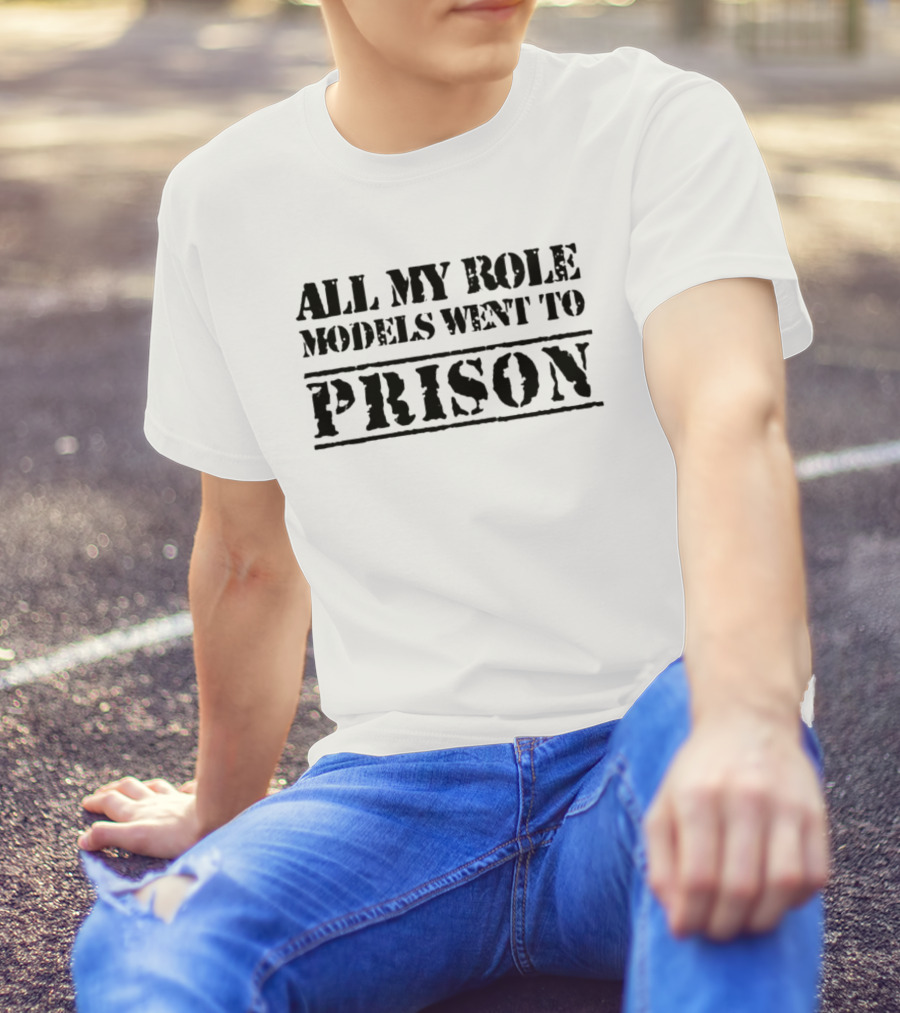 All My Role Models Went To Prison T-Shirt