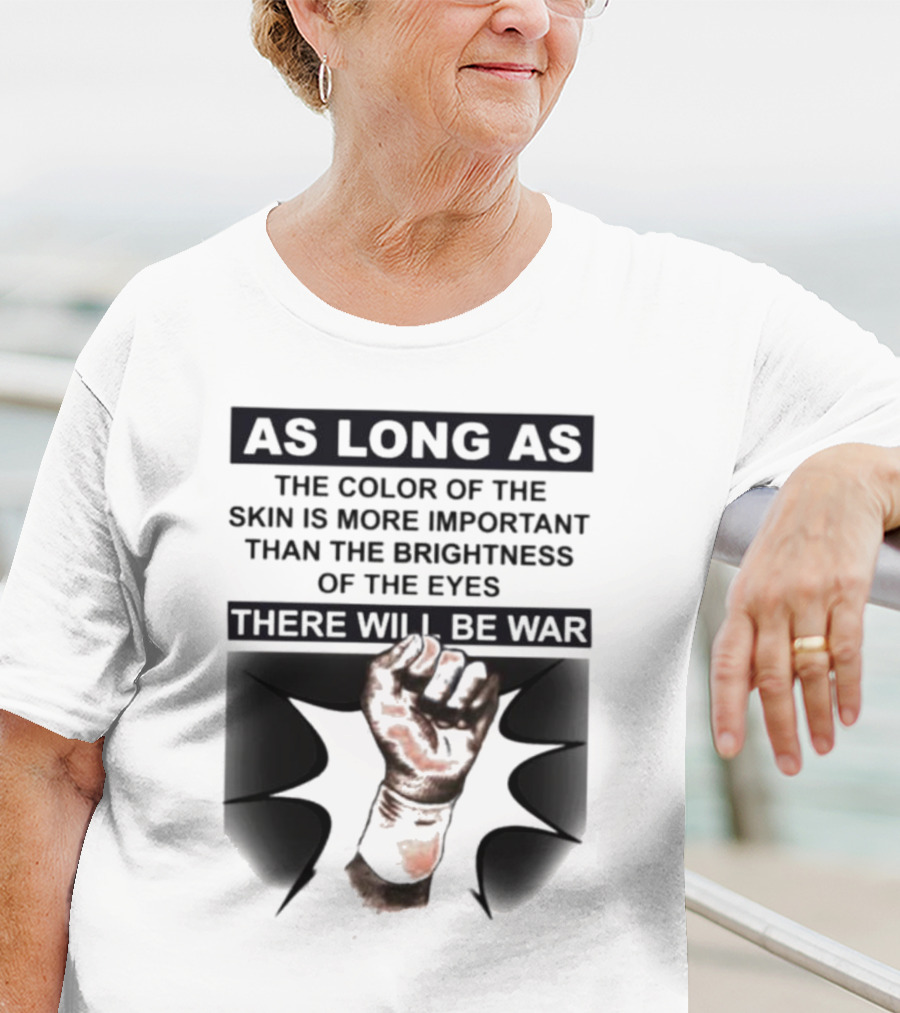 As Long As The Color Of The Skin Is More Important Than The Brightness Of The Eyes There Will Be War Raised Fist T-Shirt