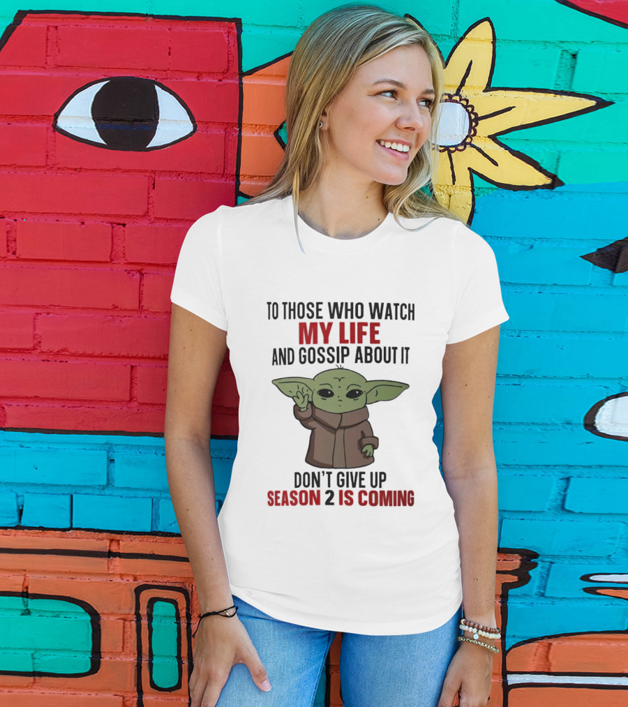To Those Who Watch My Life And Gossip About It Don't Give Up Season 2 Is Coming Baby Yoda T-Shirt