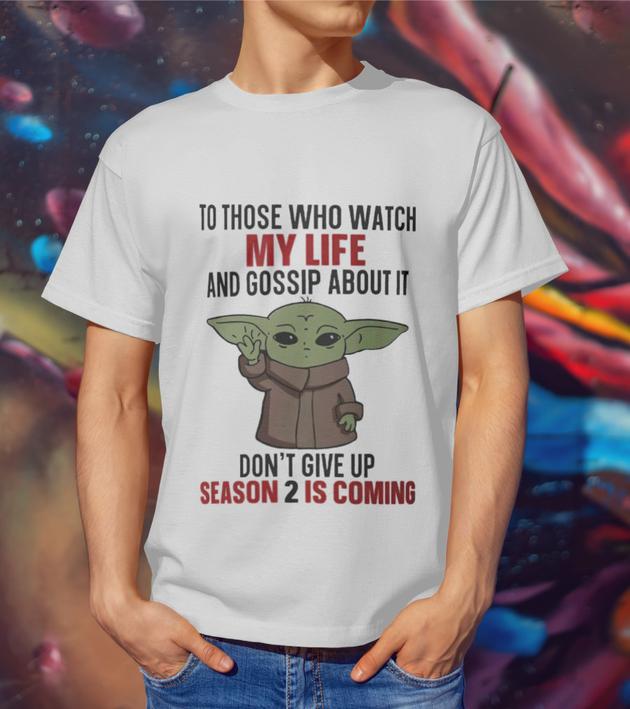 To Those Who Watch My Life And Gossip About It Don't Give Up Season 2 Is Coming Baby Yoda T-Shirt