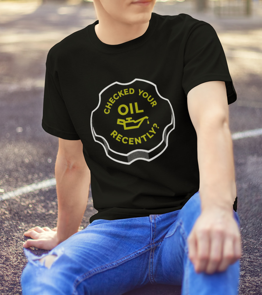 Checked Your Oil Recently Question With Oil Can T-Shirt