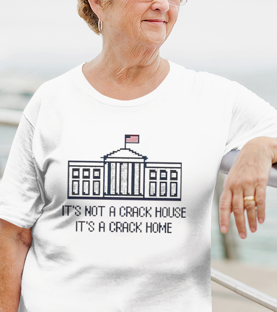 It’s Not A Crack House It’s A Crack Home White House Flag T-Shirt