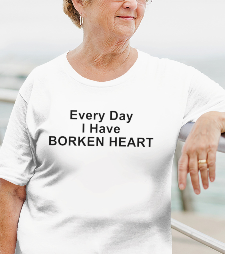 Every Day I Have Borken Heart T-Shirt
