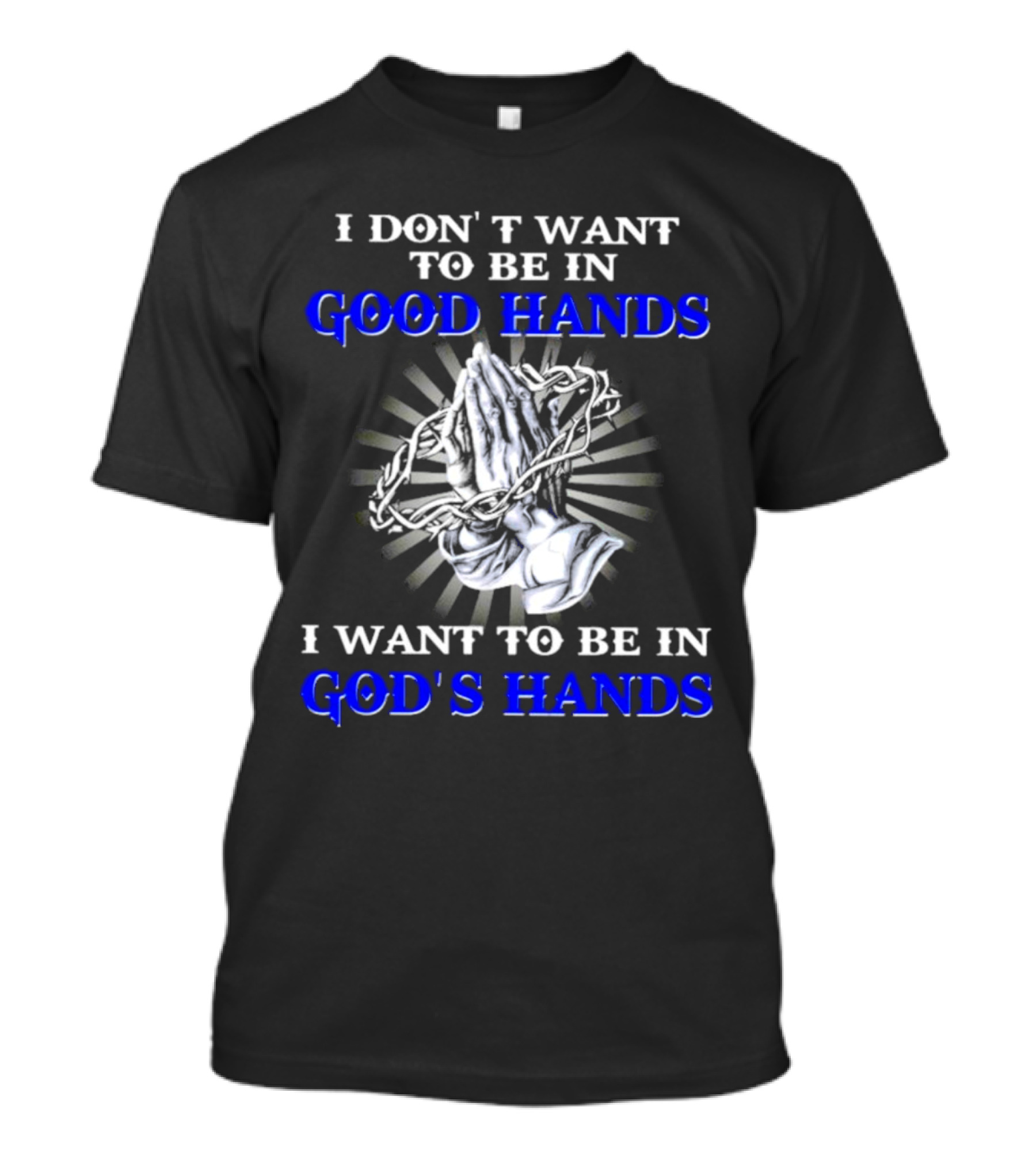 I Don’t Want To Be In Good Hands Praying Hands I Want To Be In God’s Hands T-Shirt
