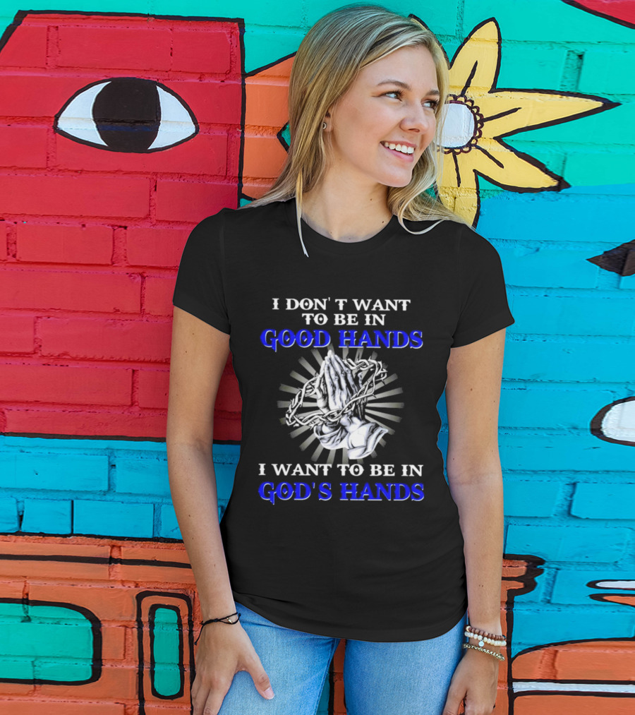 I Don’t Want To Be In Good Hands Praying Hands I Want To Be In God’s Hands T-Shirt