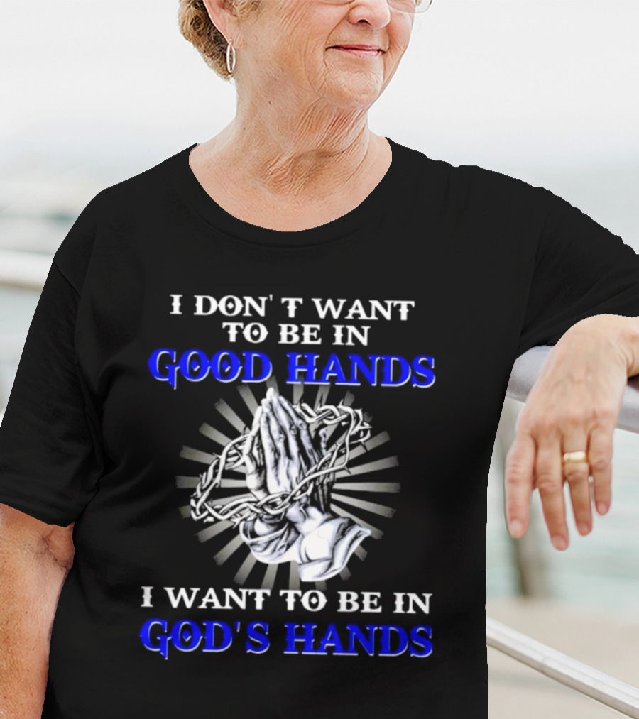 I Don’t Want To Be In Good Hands Praying Hands I Want To Be In God’s Hands T-Shirt
