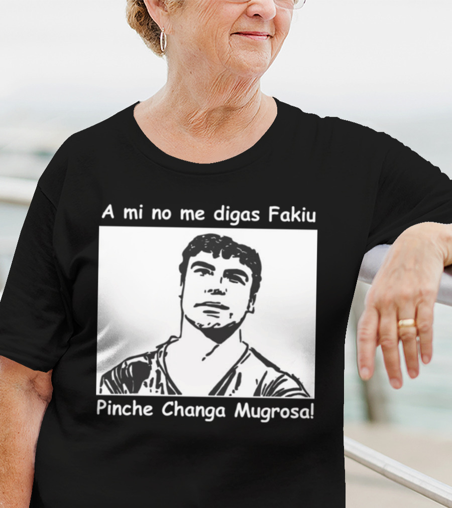 A Mi No Me Digas Fakiu Pinche Changa Mugrosa T-Shirt