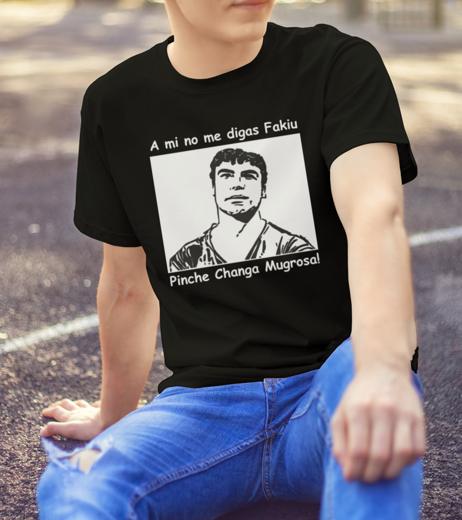 A Mi No Me Digas Fakiu Pinche Changa Mugrosa T-Shirt