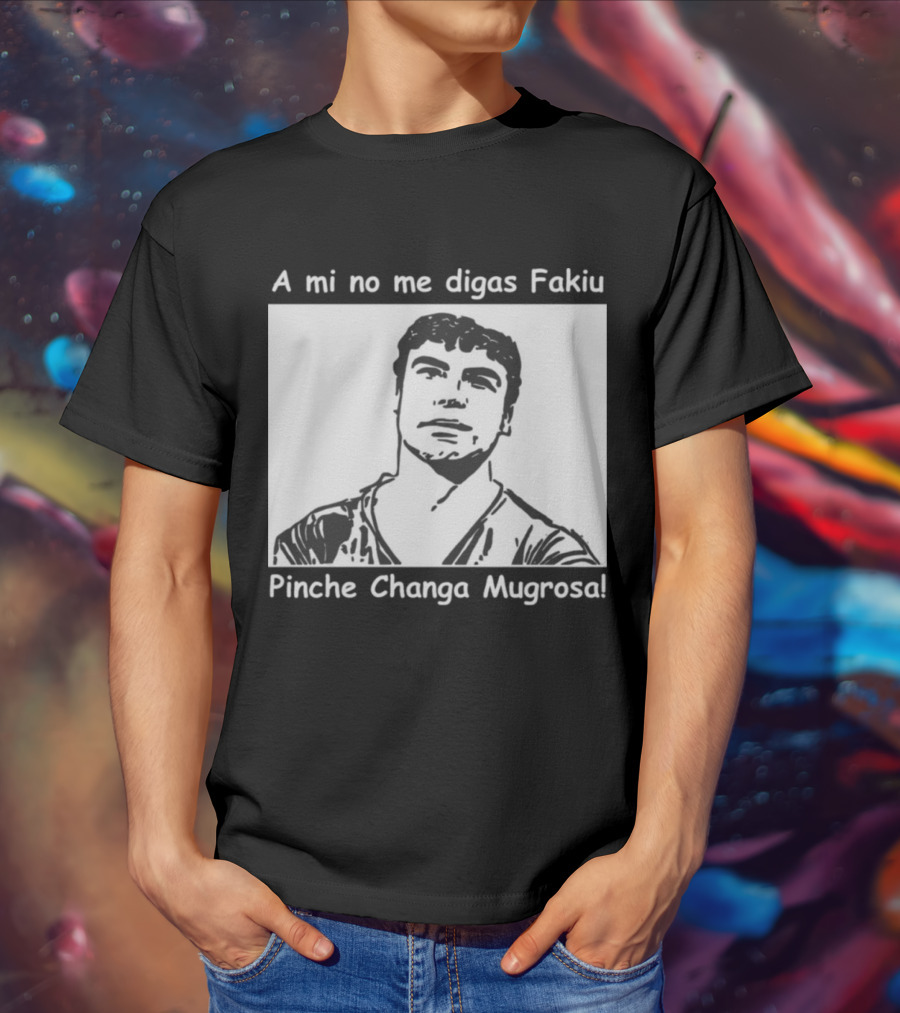 A Mi No Me Digas Fakiu Pinche Changa Mugrosa T-Shirt