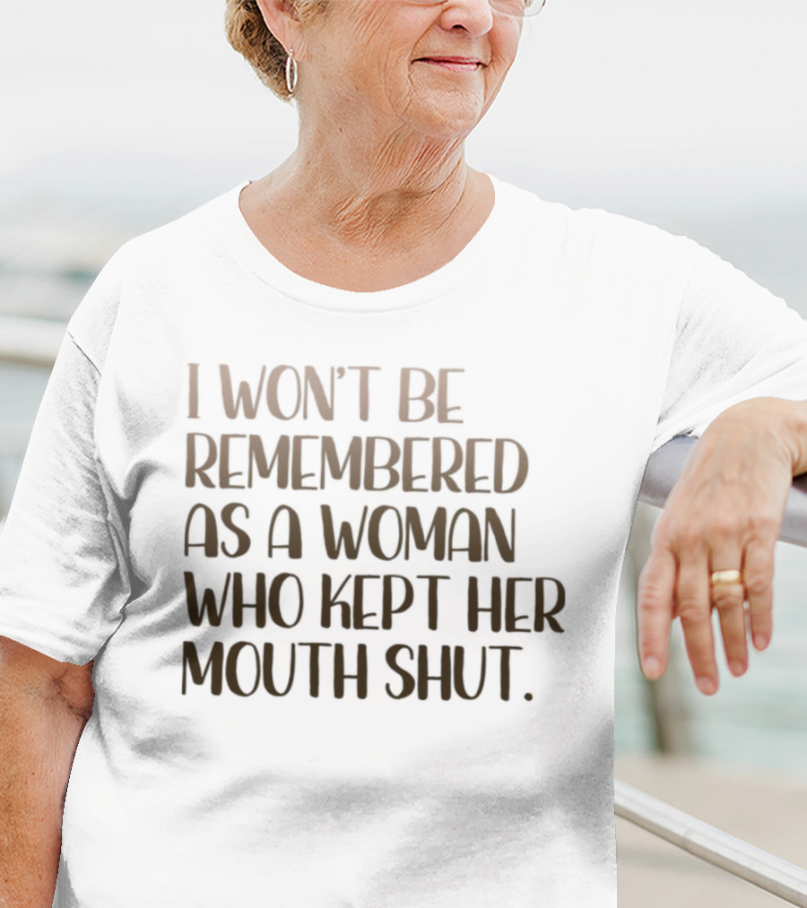 I Won’t Be Remembered As A Woman Who Kept Her Mouth Shut Message T-Shirt