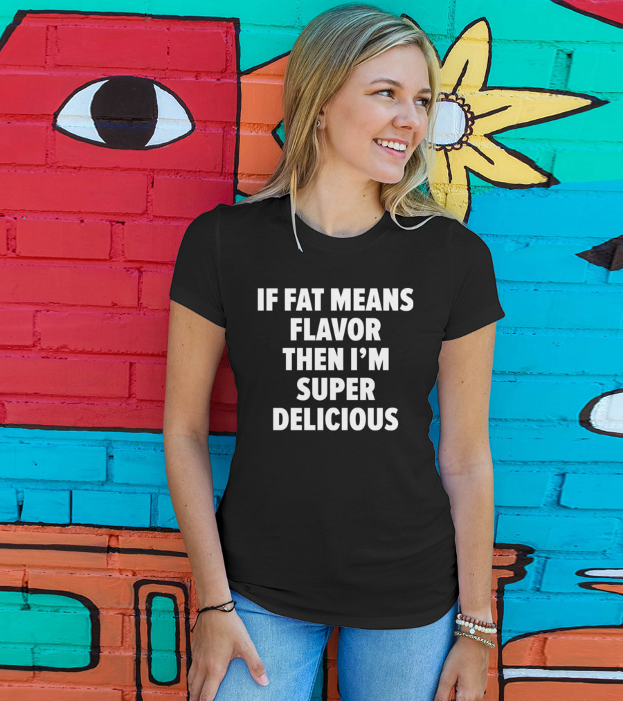 If Fat Means Flavor Then I'm Super Delicious T-Shirt