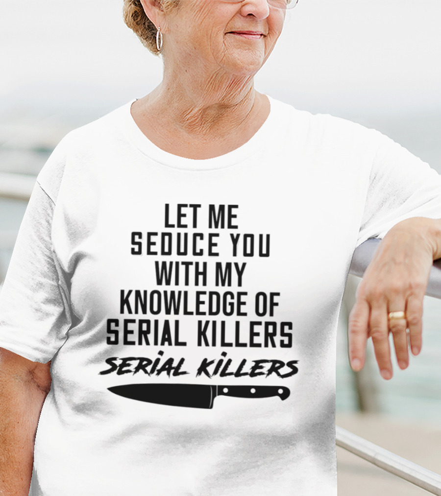 Let Me Seduce You With My Knowledge Of Serial Killers Knife T-Shirt