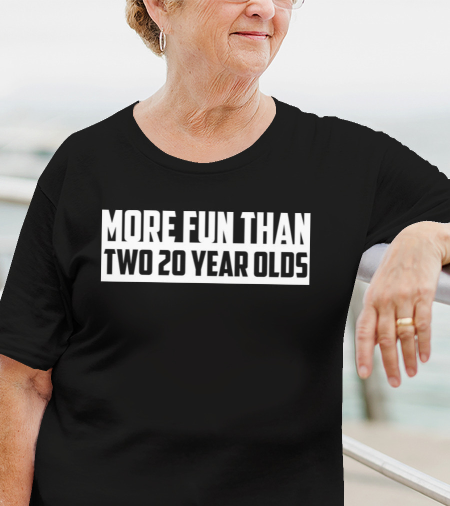 More Fun Than Two 20 Year Olds T-Shirt