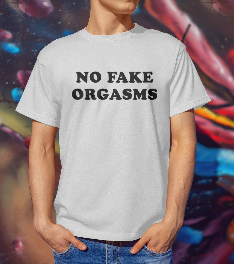 NO FAKE ORGASMS T-Shirt