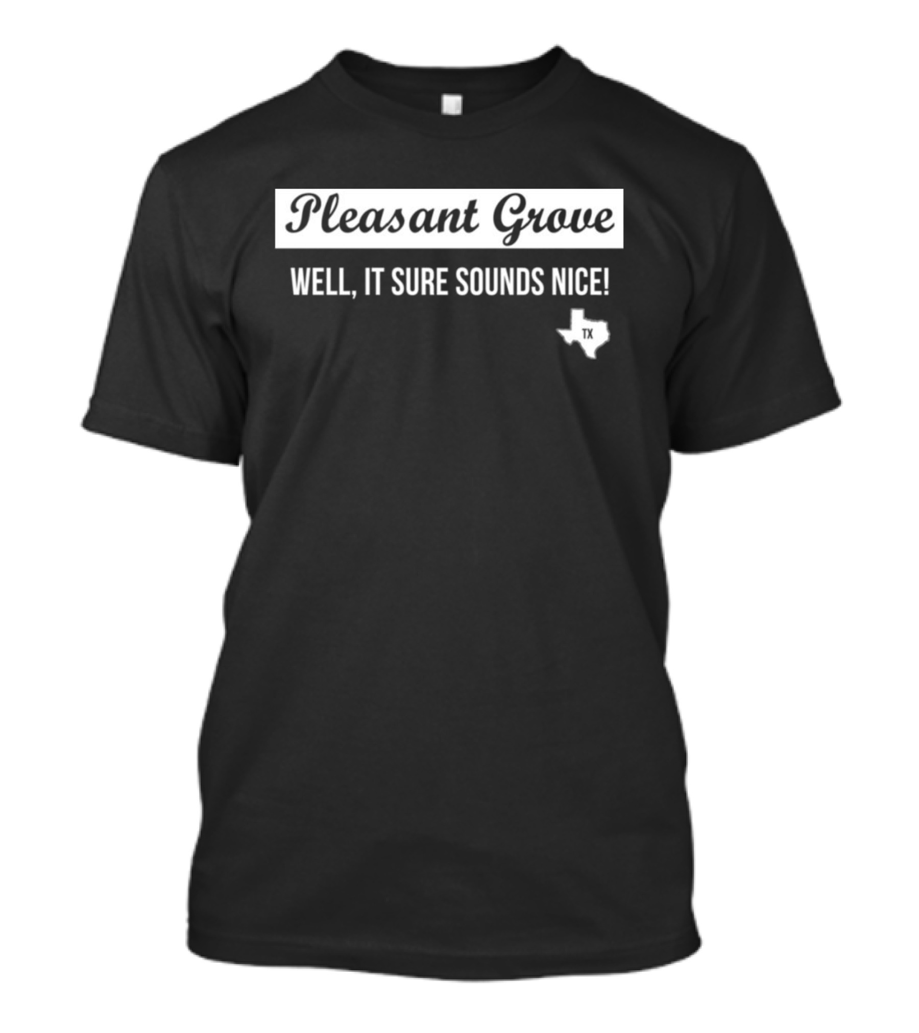 Pleasant Grove Well It Sure Sounds Nice Texas TX Map T-Shirt