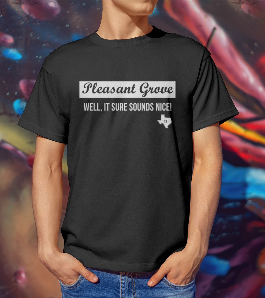 Pleasant Grove Well It Sure Sounds Nice Texas TX Map T-Shirt