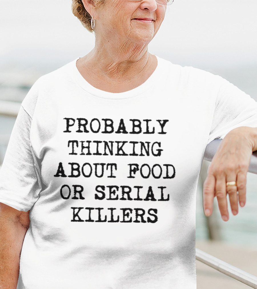 Probably Thinking About Food Or Serial Killers T-Shirt