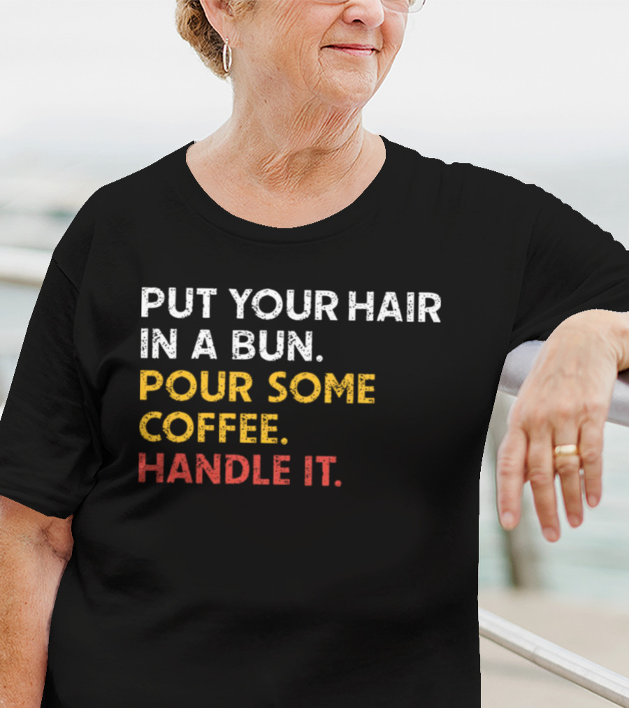 Put Your Hair In A Bun Pour Some Coffee Handle It Motivational T-Shirt
