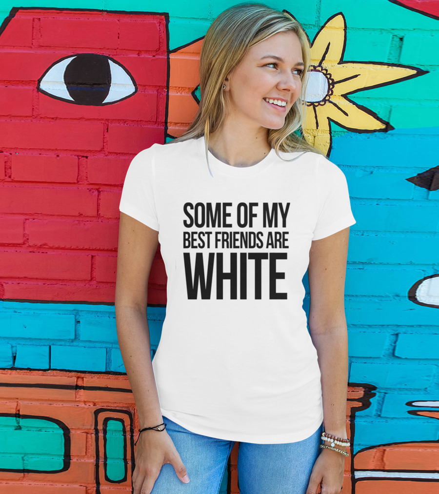 Some Of My Best Friends Are White T-Shirt