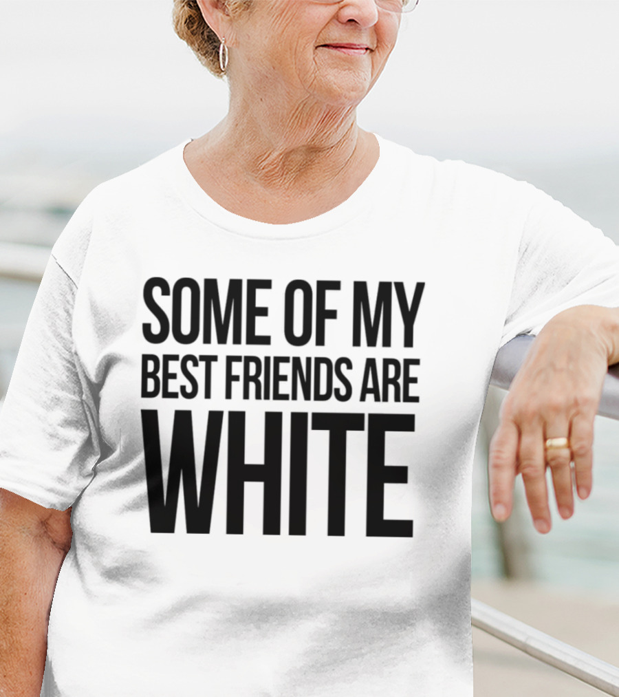 Some Of My Best Friends Are White T-Shirt
