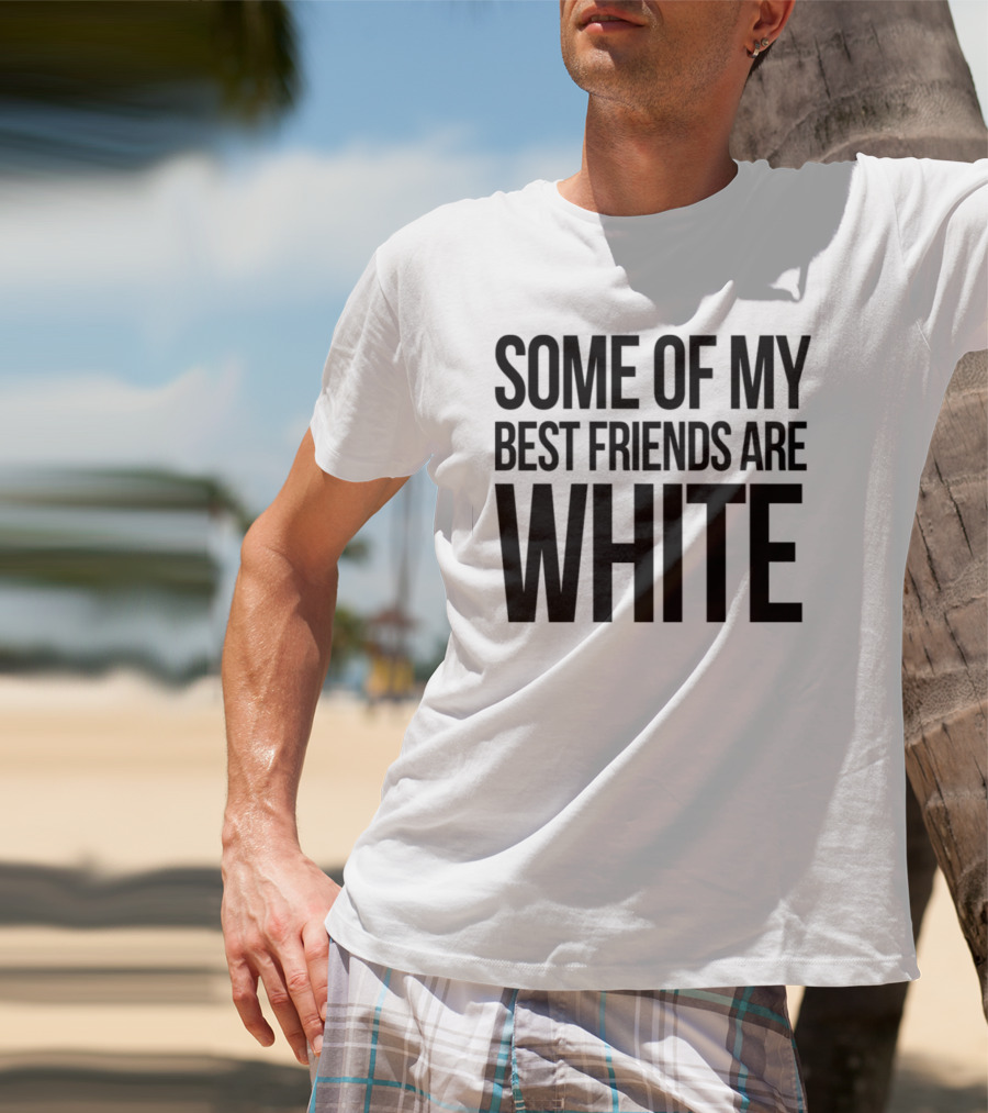 Some Of My Best Friends Are White T-Shirt