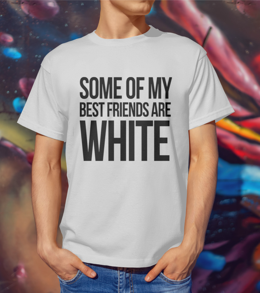 Some Of My Best Friends Are White T-Shirt