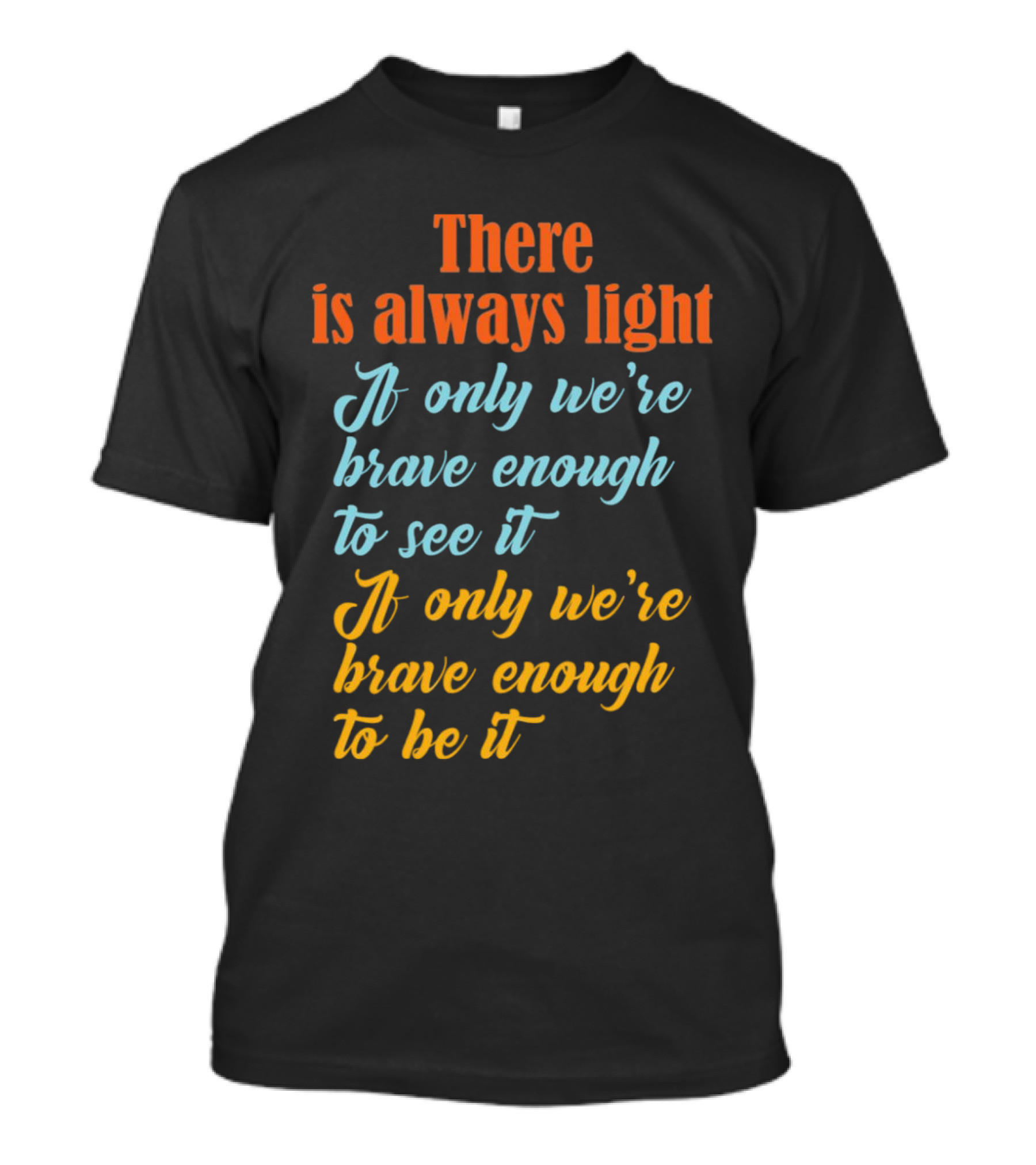 There Is Always Light If Only We’re Brave Enough To See It Be It T-Shirt