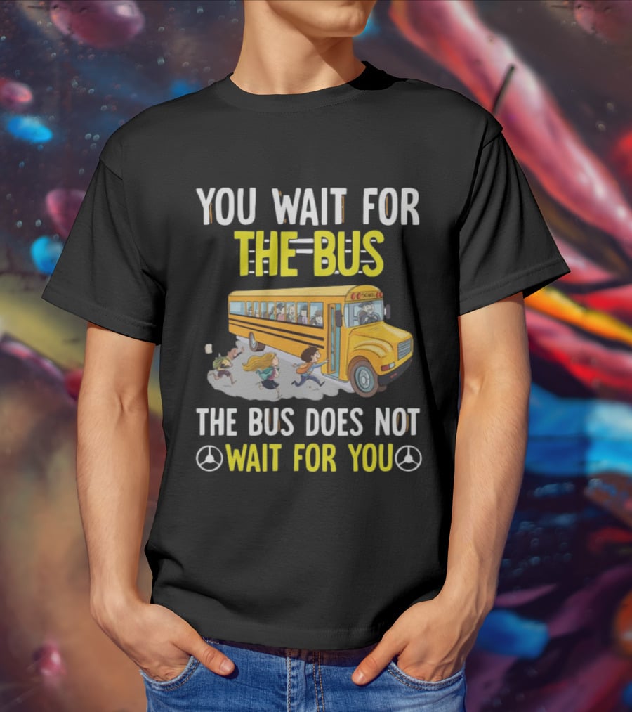YOU WAIT FOR THE BUS THE BUS DOES NOT WAIT FOR YOU SCHOOL BUS AND KIDS RUNNING T-Shirt
