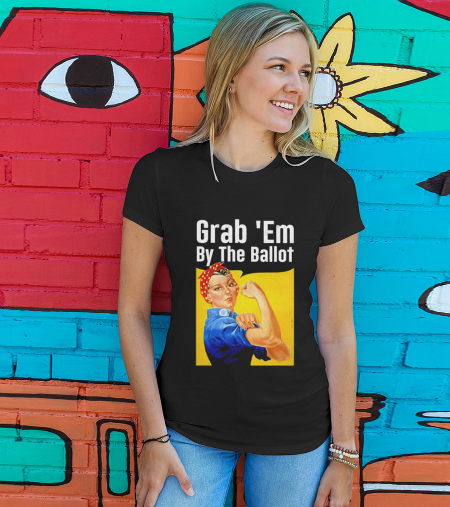 Grab 'Em By The Ballot Strong Woman Iconic Empowerment Message T-Shirt