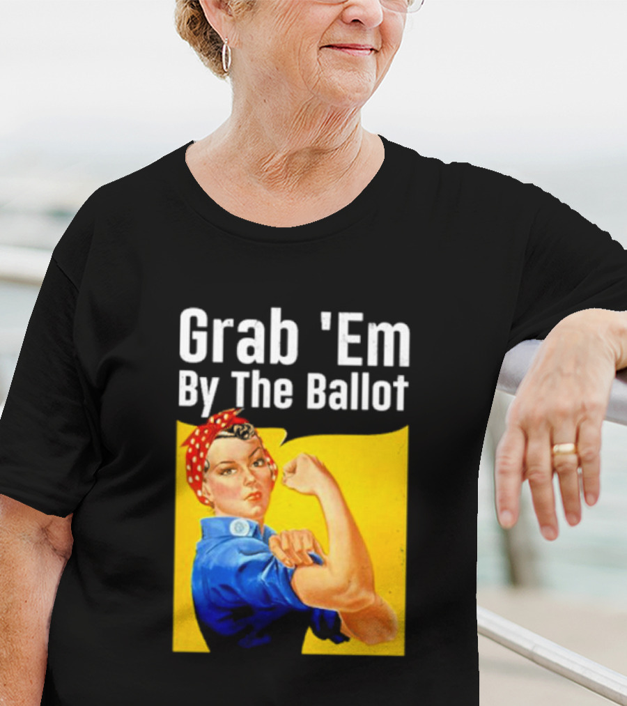 Grab 'Em By The Ballot Strong Woman Iconic Empowerment Message T-Shirt