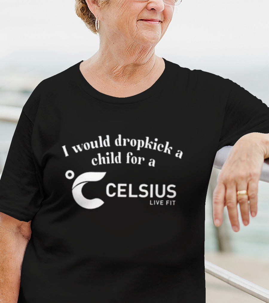 I Would Dropkick A Child For A Celsius Live Fit Energy T-Shirt