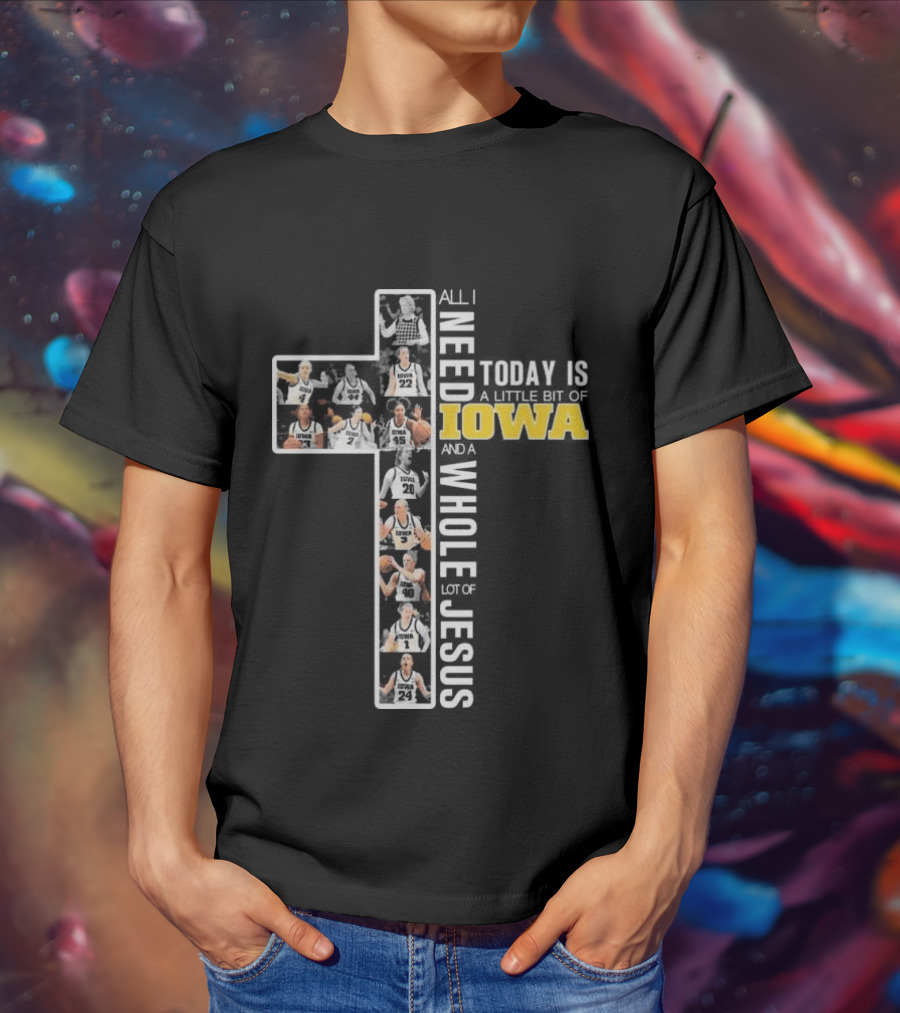 Iowa Hawkeyes Basketball Cross All I Need Today Is A Little Bit Of Iowa And A Whole Lot Of Jesus T-Shirt