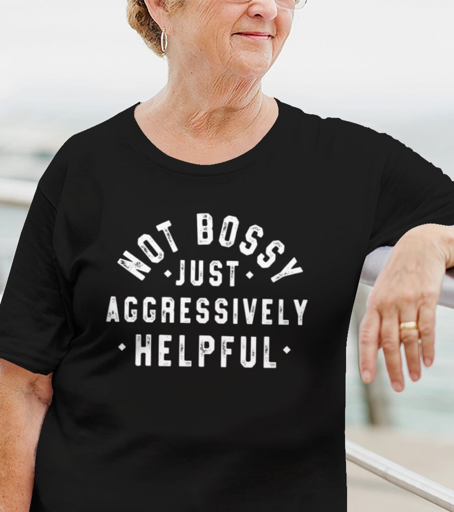 Not Bossy Just Aggressively Helpful Statement T-Shirt