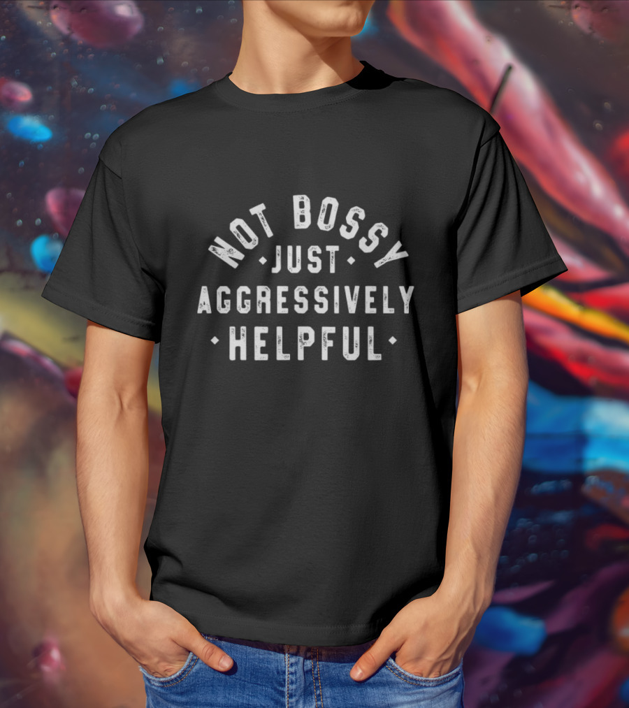 Not Bossy Just Aggressively Helpful Statement T-Shirt