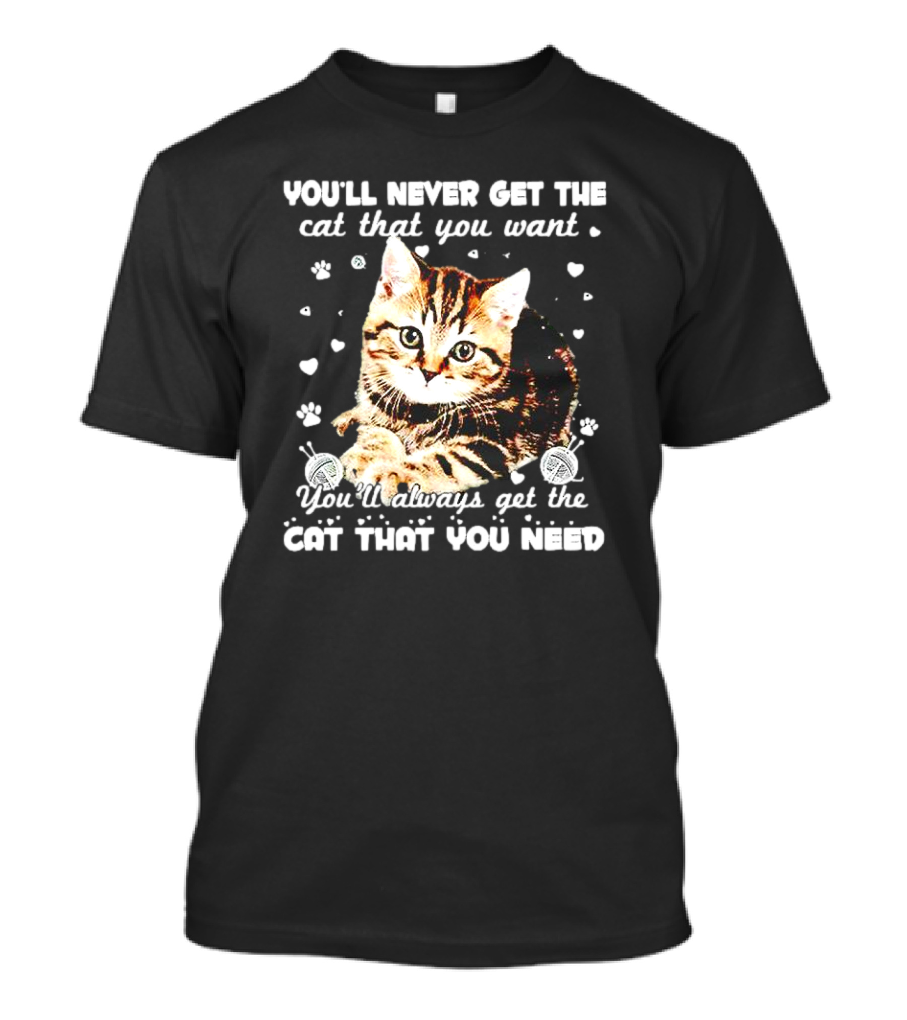 You'll Never Get The Cat That You Want Adorable Kitten Surrounded By Hearts And Paw Prints You'll Always Get The Cat That You Need T-Shirt
