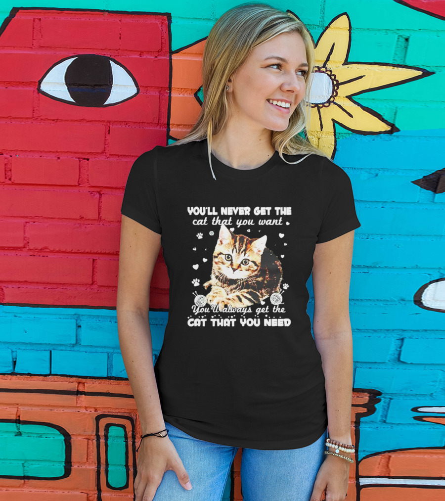 You'll Never Get The Cat That You Want Adorable Kitten Surrounded By Hearts And Paw Prints You'll Always Get The Cat That You Need T-Shirt