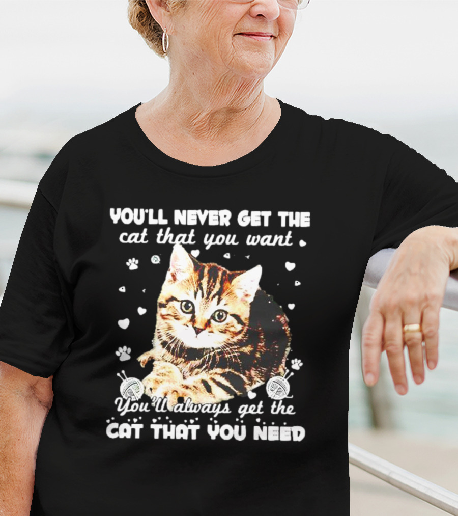 You'll Never Get The Cat That You Want Adorable Kitten Surrounded By Hearts And Paw Prints You'll Always Get The Cat That You Need T-Shirt
