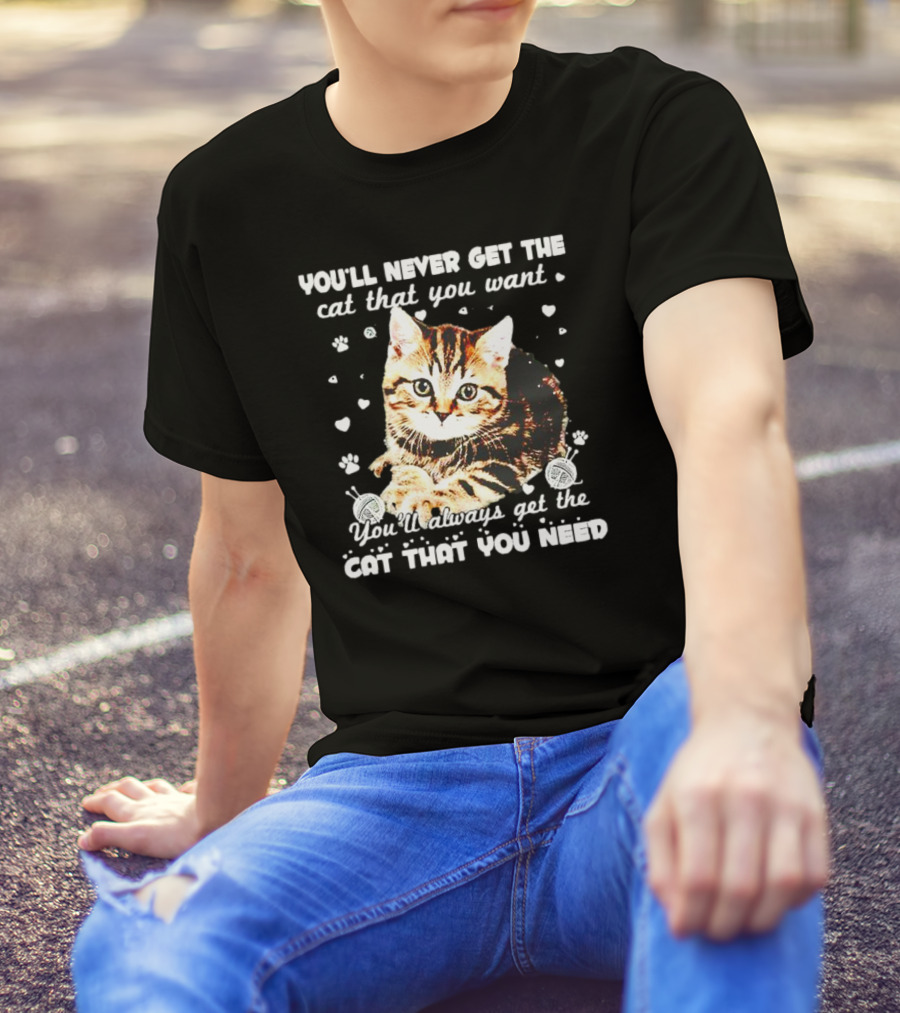 You'll Never Get The Cat That You Want Adorable Kitten Surrounded By Hearts And Paw Prints You'll Always Get The Cat That You Need T-Shirt
