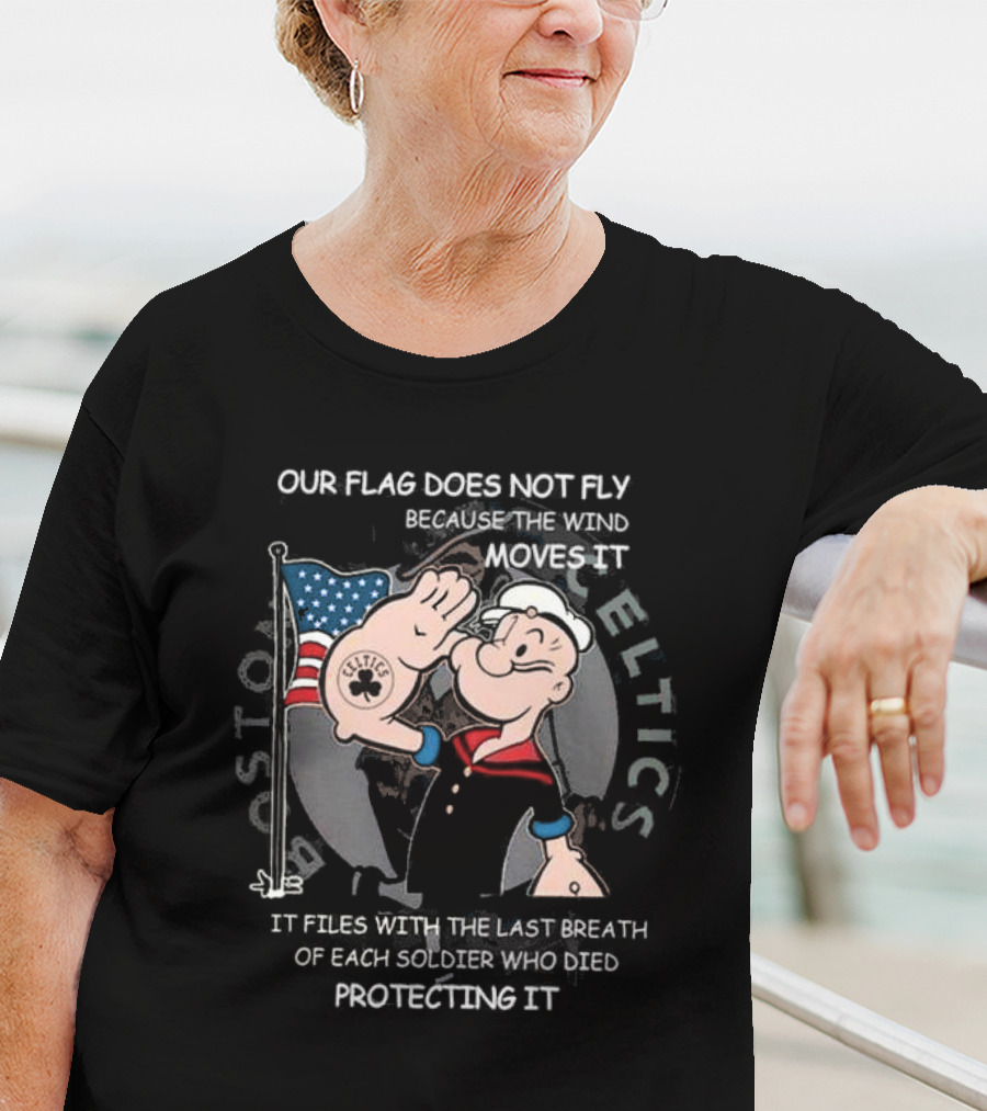 Boston Celtics Popeye Our Flag Does Not Fly Because The Wind Moves It Soldiers Protecting It T-Shirt