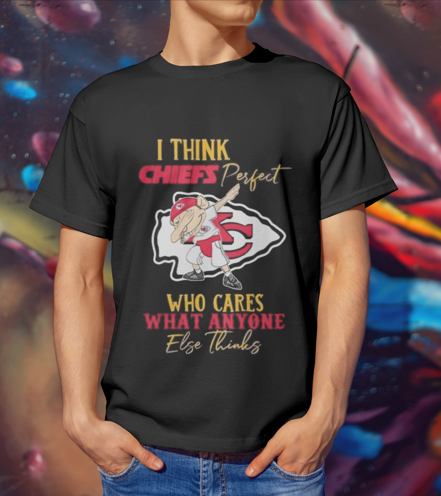 I Think Chiefs Perfect Who Cares What Anyone Else Thinks T-Shirt