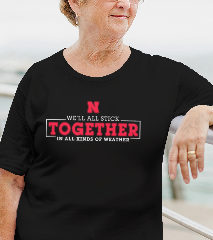 Nebraska Huskers N We'll All Stick Together In All Kinds Of Weather T-Shirt