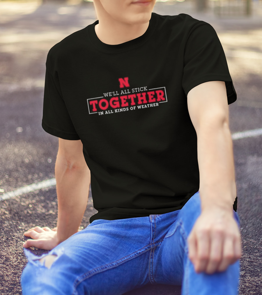 Nebraska Huskers N We'll All Stick Together In All Kinds Of Weather T-Shirt