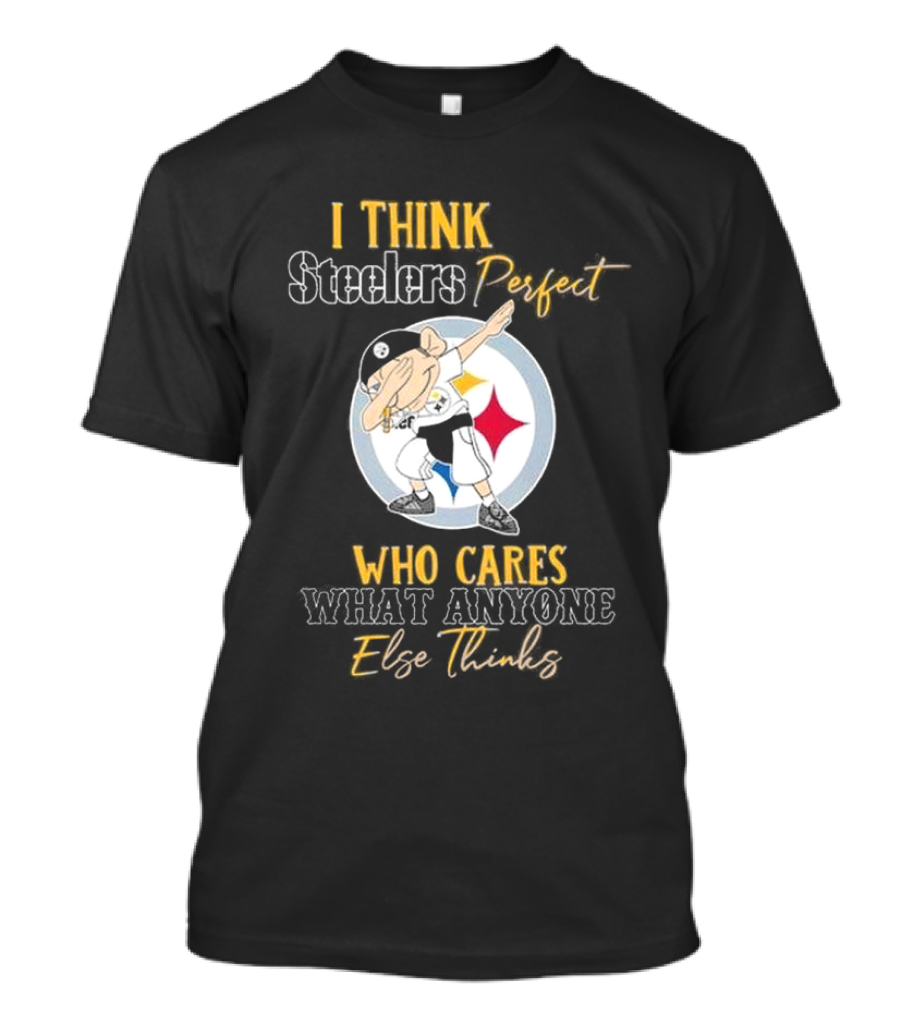 I Think Steelers Perfect Who Cares What Anyone Else Thinks T-Shirt