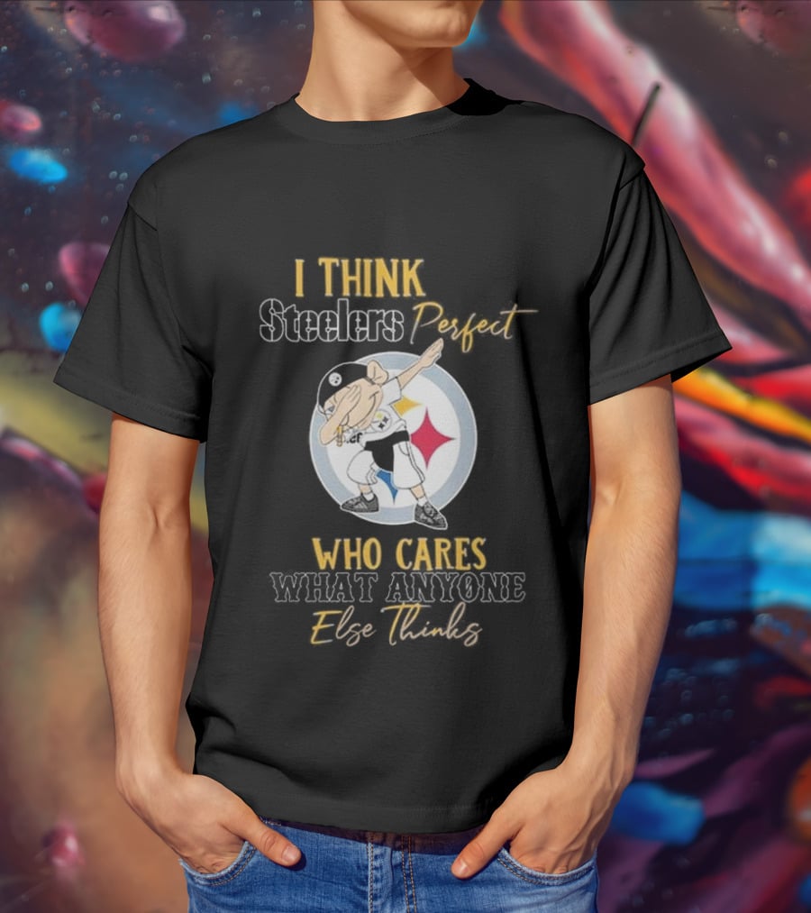 I Think Steelers Perfect Who Cares What Anyone Else Thinks T-Shirt