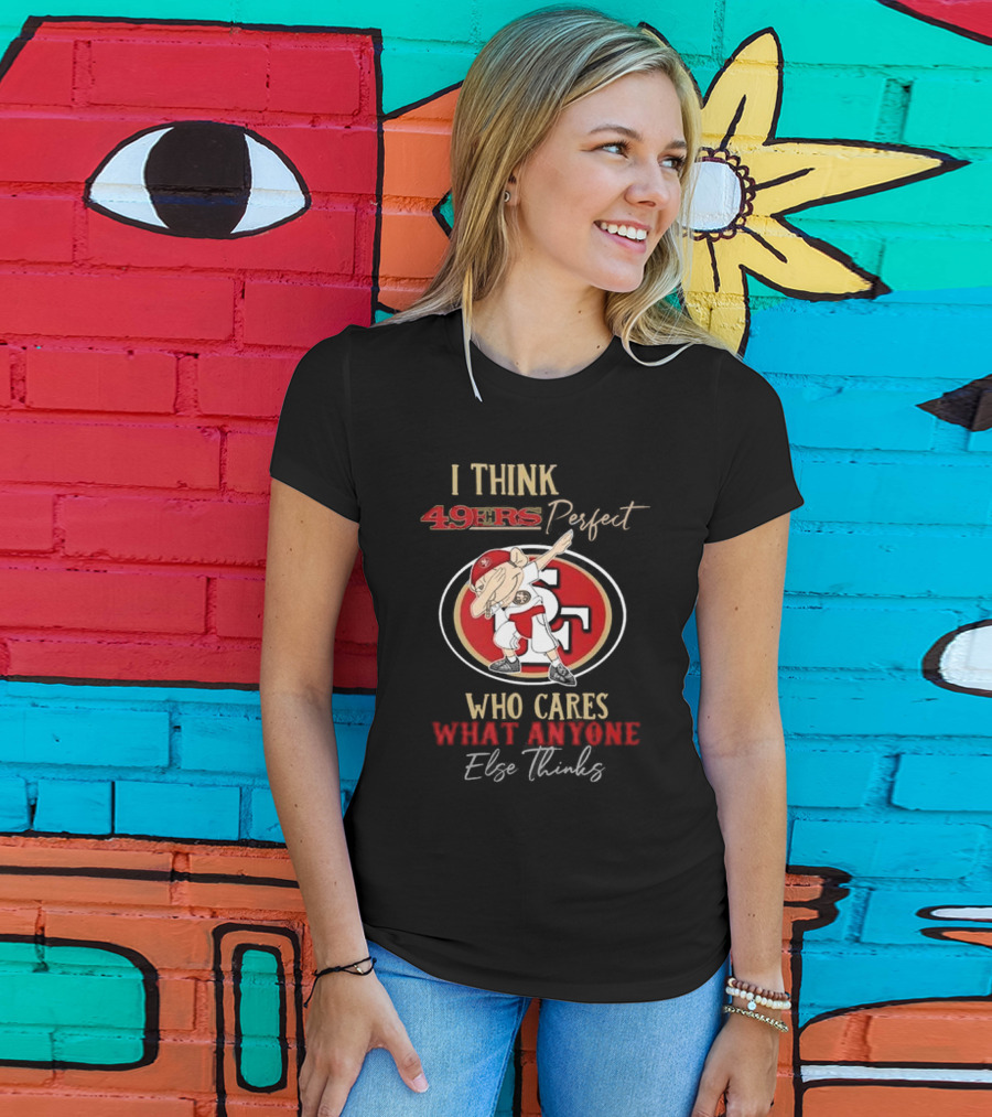 I Think 49ers Perfect Who Cares What Anyone Else Thinks T-Shirt
